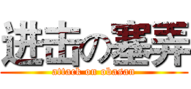 进击の塞弄 (attack on obasan)