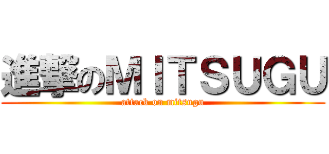 進撃のＭＩＴＳＵＧＵ (attack on mitsugu)