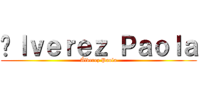 Áｌｖｅｒｅｚ Ｐａｏｌａ (Álverez Paola)