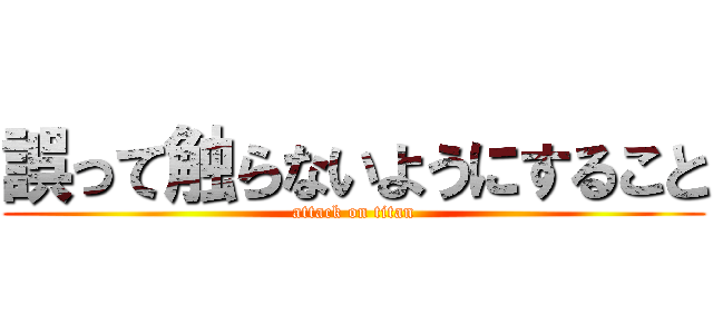 誤って触らないようにすること (attack on titan)