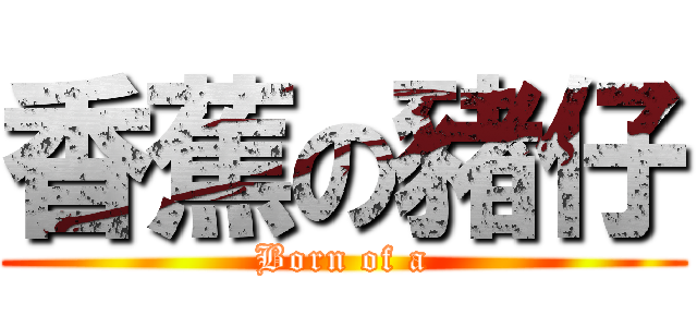 香蕉の豬仔 (Born of a)