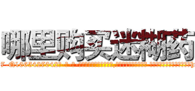哪里购买迷糊药 (哪里购买迷糊药【电-话151x68344x817-Q1065427042元-吉-药-业】我们做的是长期生意,靠的是老客户长期支持 哪里购买迷糊药在发表了一篇http://sngk.net/ogeYiO

参考消息网我们做的是长期生意,靠的是老客户长期支持也许我们早该意识到，就连鲍勃·霍斯金斯（金球奖戏剧类电影男主角 
)