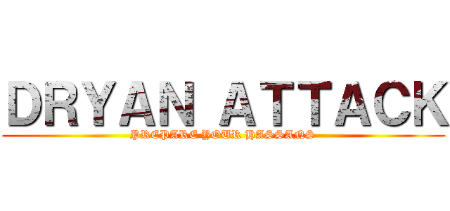ＤＲＹＡＮ ＡＴＴＡＣＫ (PREPARE YOUR HASSANS)