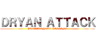 ＤＲＹＡＮ ＡＴＴＡＣＫ (PREPARE YOUR HASSANS)