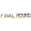 ＦＩＮＡＬ ＲＯＵＮＤ ()