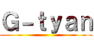 Ｇ－ｔｙａｎ ()