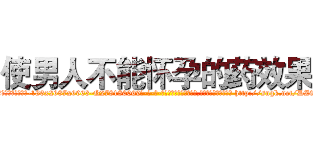 使男人不能怀孕的药效果 (使男人不能怀孕的药效果【电-186x2687x6963-Q278180069元-吉-药-业】我们做的是长期生意,靠的是老客户长期支持 http://sngk.net/DZ0ypn
)