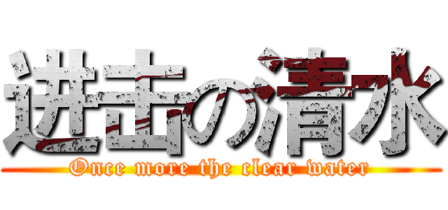 进击の清水 (Once more the clear water)
