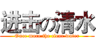 进击の清水 (Once more the clear water)