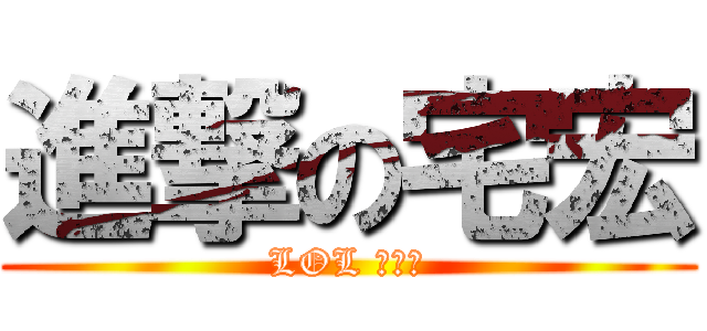 進撃の宅宏 (LOL 預備班)