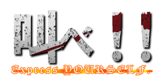 叫べ！！ (Express YOURSELF.)