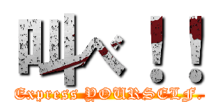 叫べ！！ (Express YOURSELF.)