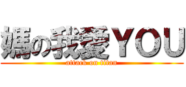 媽の我愛ＹＯＵ (attack on titan)
