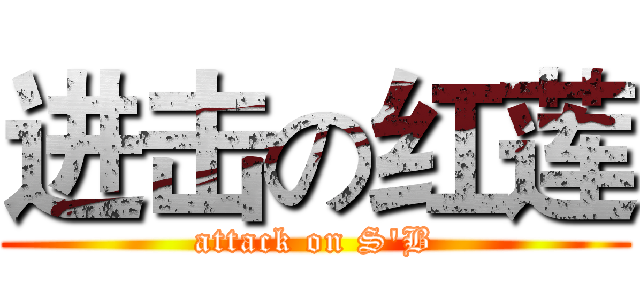 进击の红莲 (attack on S'B)