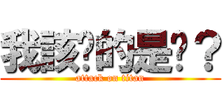 我該說的是啥？ (attack on titan)