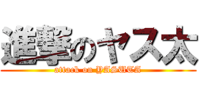 進撃のヤス太 (attack on YASUTA)