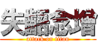 失齬念增 (attack on titan)