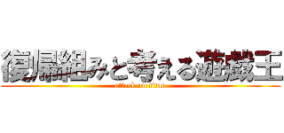 復帰組みと考える遊戯王 (attack on titan)