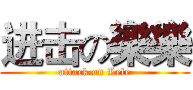 进击の樂樂 (attack on Lele)