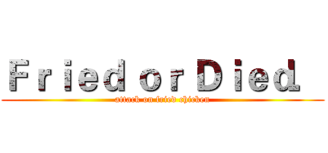 Ｆｒｉｅｄ ｏｒ Ｄｉｅｄ． (attack on fried chicken)