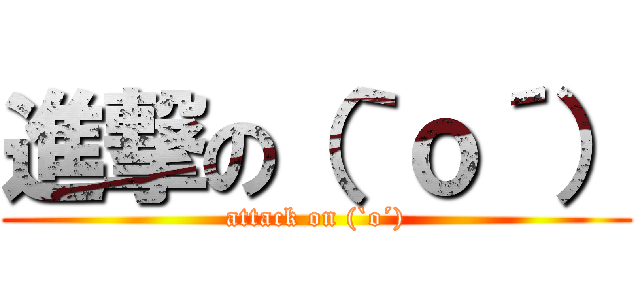 進撃の（｀ｏ´） (attack on (`o´))