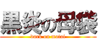 黒炎の母袋 (dark on motai)