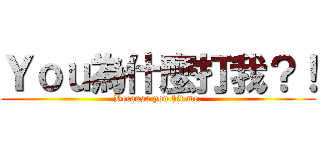 Ｙｏｕ為什麼打我？！ (Because you hit me.)