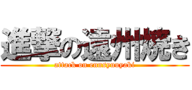 進撃の遠州焼き (attack on ennsyuuyaki)