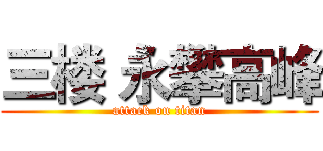 三楼 永攀高峰 (attack on titan)
