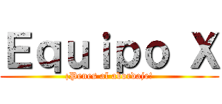 Ｅｑｕｉｐｏ Ｘ (¡Penes al abordaje!)