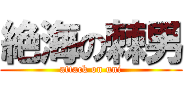 絶海の棘男 (attack on uni)