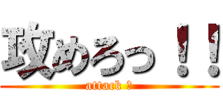 攻めろっ！！ (attack ‼)