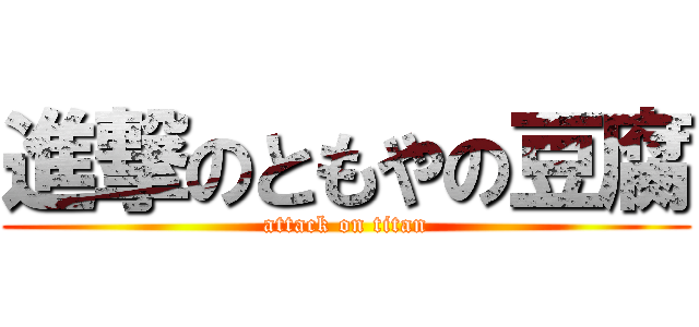 進撃のともやの豆腐 (attack on titan)