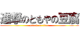 進撃のともやの豆腐 (attack on titan)