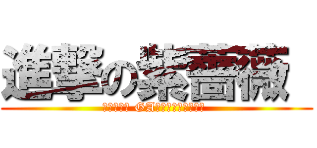 進撃の紫薔薇  (新しいです GA人が消えて作ります )