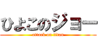 ひよこのジョー (attack on titan)