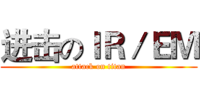 进击のＩＲ／ＥＭ (attack on titan)