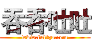 吞吞吐吐 (www.fuliqu.com)