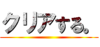 クリアする。 ()