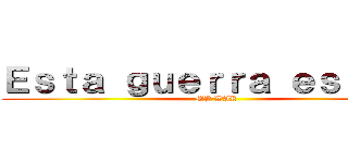 Ｅｓｔａ ｇｕｅｒｒａ ｅｓ ｍｉａ (MY WAR)