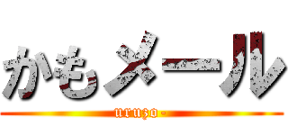かもメール (uruzo-)