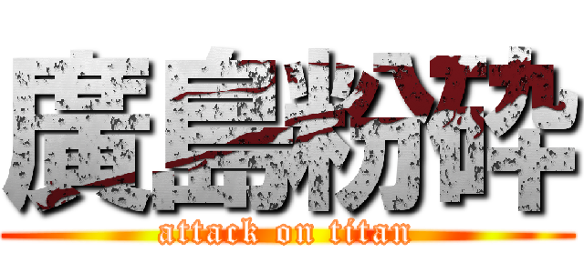 廣島粉砕 (attack on titan)