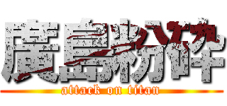 廣島粉砕 (attack on titan)