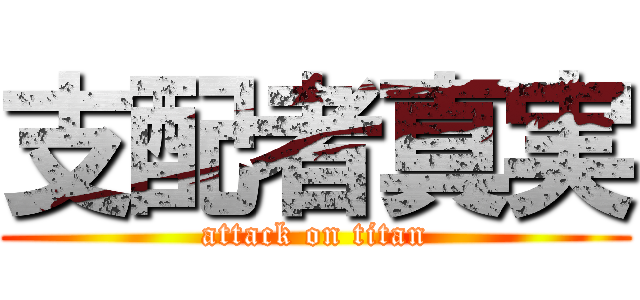 支配者真実 (attack on titan)