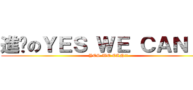 進擊のＹＥＳ ＷＥ ＣＡＮ！！  (YES WE CAN!! )