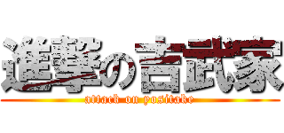 進撃の吉武家 (attack on yositake)