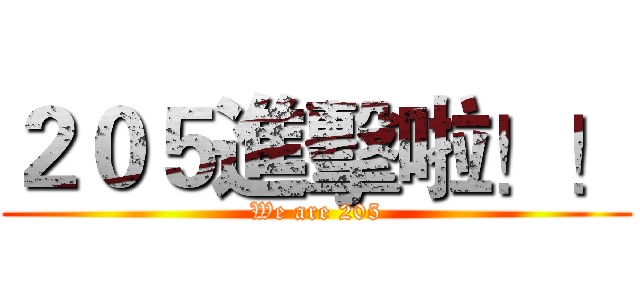 ２０５進擊啦！！ (We are 205)
