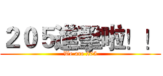 ２０５進擊啦！！ (We are 205)