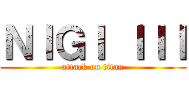 ＮＩＧＩ ＩＩＩ (attack on titan)