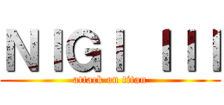 ＮＩＧＩ ＩＩＩ (attack on titan)